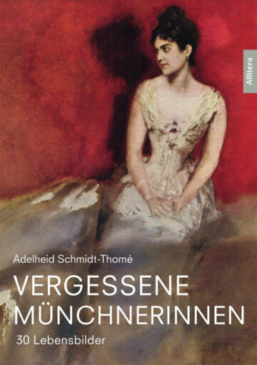 Buchcover Vergessene Münchnerinnen - Die Schriftstellerin Adelheid Schmidt-Thomé rettet 30 Frauen vor dem Vergessen